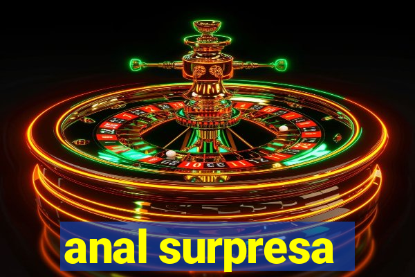 anal surpresa